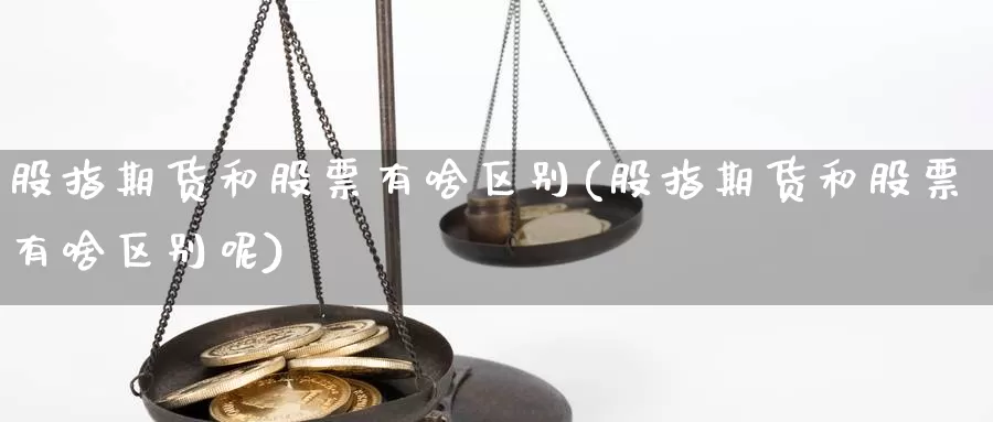 股指期货和股票有啥区别(股指期货和股票有啥区别呢)_https://www.shfengdie.com_黄金期货_第1张