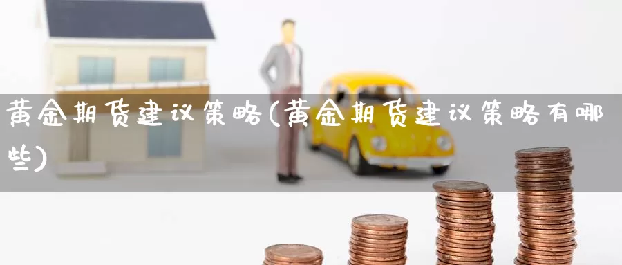 黄金期货建议策略(黄金期货建议策略有哪些)_https://www.shfengdie.com_黄金期货_第1张