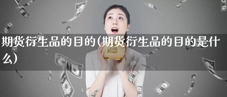 期货衍生品的目的(期货衍生品的目的是什么)_https://www.shfengdie.com_财经直播室_第1张