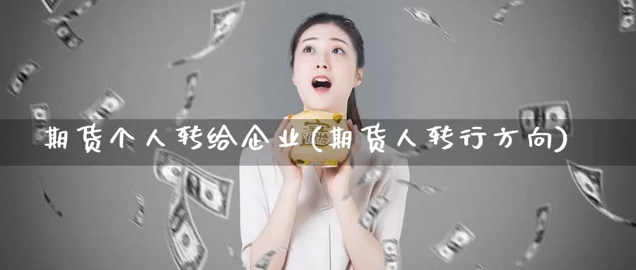 期货个人转给企业(期货人转行方向)_https://www.shfengdie.com_财经直播室_第1张