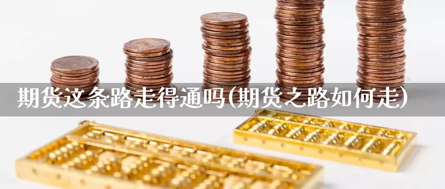 期货这条路走得通吗(期货之路如何走)_https://www.shfengdie.com_财经直播室_第1张