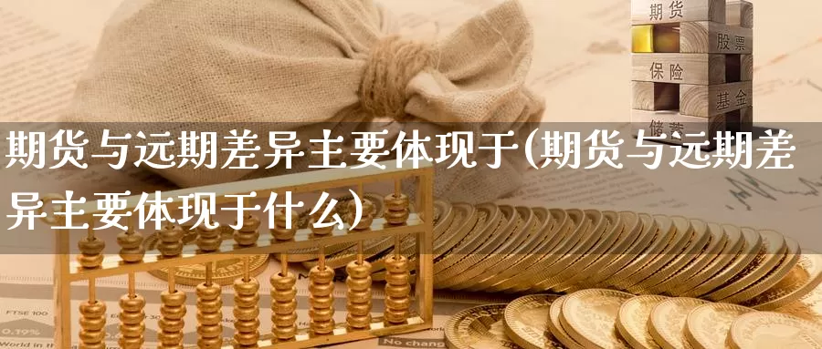 期货与远期差异主要体现于(期货与远期差异主要体现于什么)_https://www.shfengdie.com_黄金期货_第1张