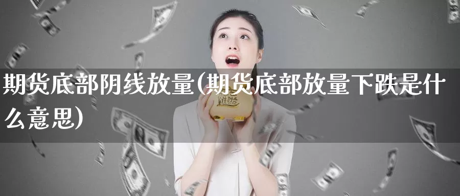 期货底部阴线放量(期货底部放量下跌是什么意思)_https://www.shfengdie.com_原油期货_第1张