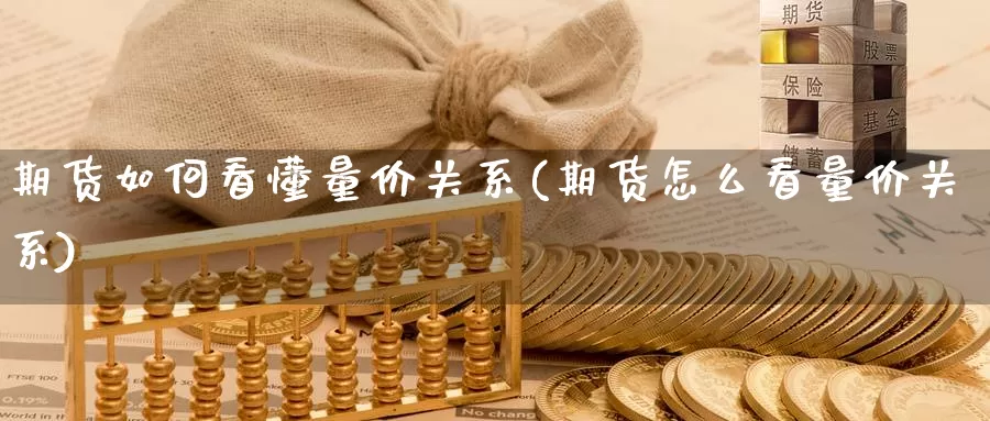 期货如何看懂量价关系(期货怎么看量价关系)_https://www.shfengdie.com_财经直播室_第1张