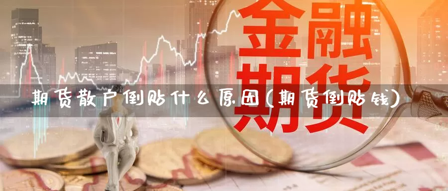 期货散户倒贴什么原因(期货倒贴钱)_https://www.shfengdie.com_原油期货_第1张