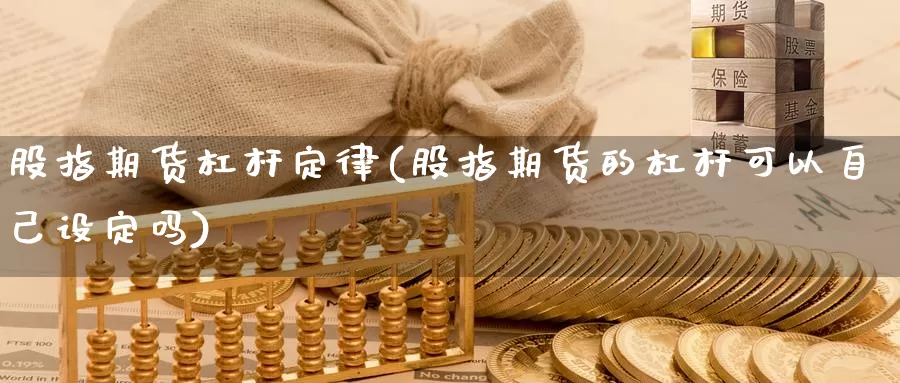 股指期货杠杆定律(股指期货的杠杆可以自己设定吗)_https://www.shfengdie.com_黄金期货_第1张