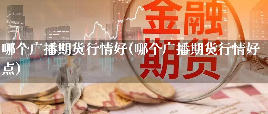 哪个广播期货行情好(哪个广播期货行情好点)_https://www.shfengdie.com_恒指期货_第1张