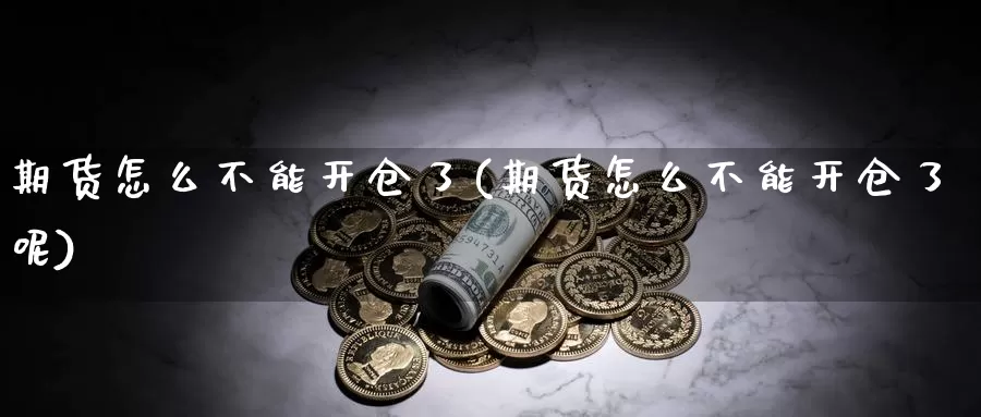 期货怎么不能开仓了(期货怎么不能开仓了呢)_https://www.shfengdie.com_黄金期货_第1张