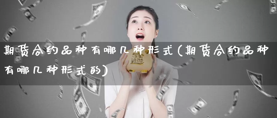 期货合约品种有哪几种形式(期货合约品种有哪几种形式的)_https://www.shfengdie.com_黄金期货_第1张