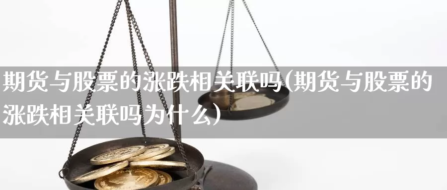 期货与股票的涨跌相关联吗(期货与股票的涨跌相关联吗为什么)_https://www.shfengdie.com_黄金期货_第1张