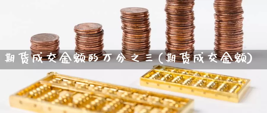 期货成交金额的万分之三(期货成交金额)_https://www.shfengdie.com_恒指期货_第1张