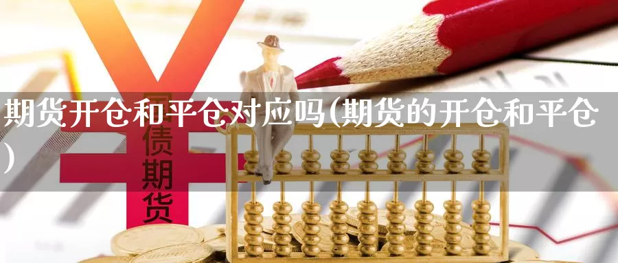 期货开仓和平仓对应吗(期货的开仓和平仓)_https://www.shfengdie.com_恒指期货_第1张