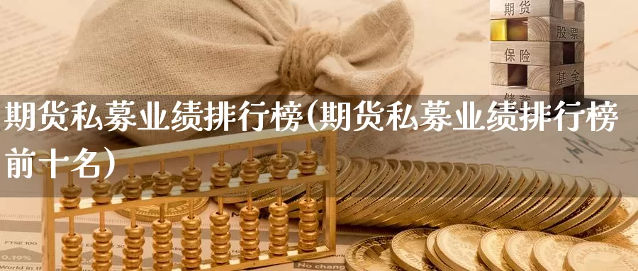 期货私募业绩排行榜(期货私募业绩排行榜前十名)_https://www.shfengdie.com_财经直播室_第1张