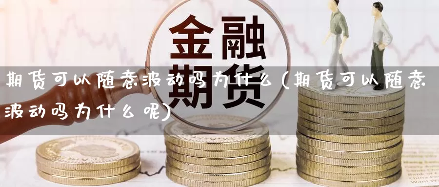 期货可以随意波动吗为什么(期货可以随意波动吗为什么呢)_https://www.shfengdie.com_黄金期货_第1张