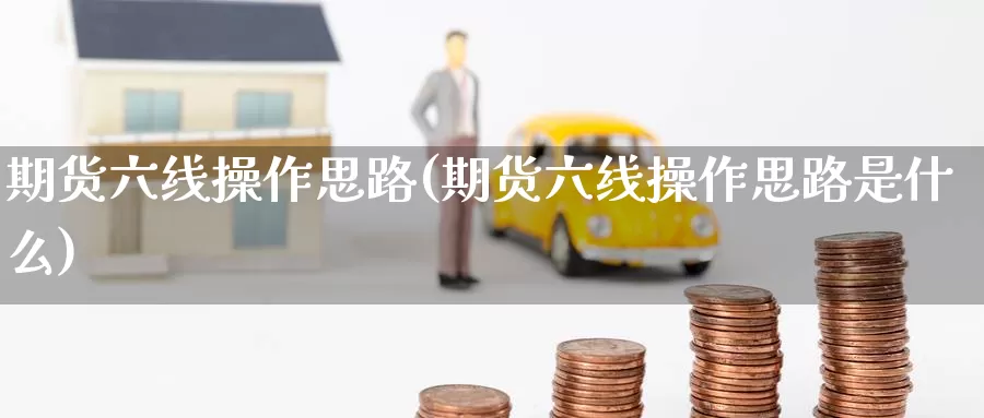 期货六线操作思路(期货六线操作思路是什么)_https://www.shfengdie.com_原油期货_第1张