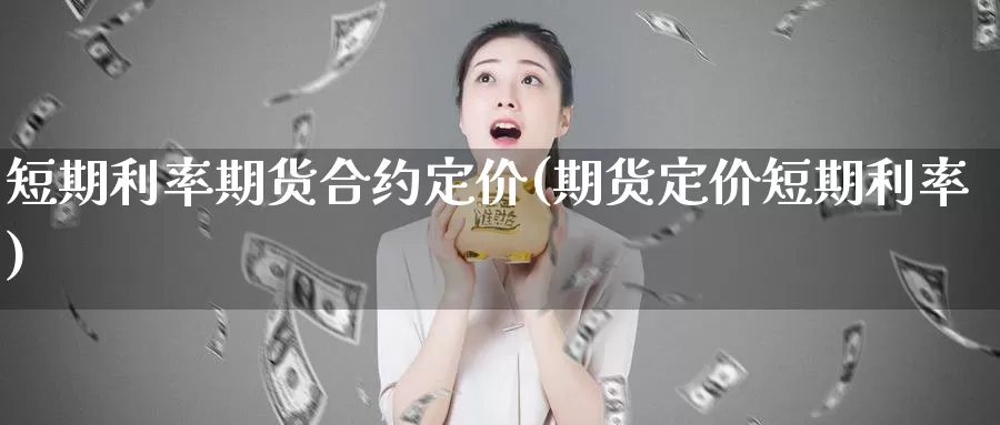 短期利率期货合约定价(期货定价短期利率)_https://www.shfengdie.com_原油期货_第1张