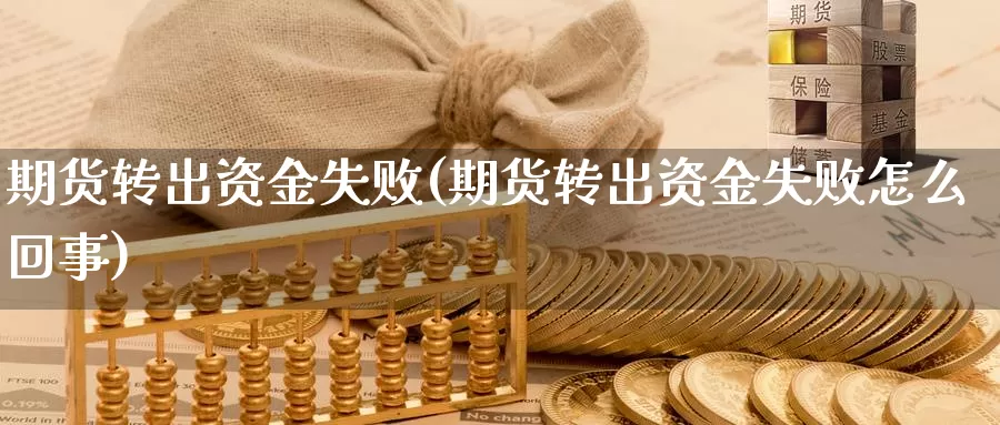 期货转出资金失败(期货转出资金失败怎么回事)_https://www.shfengdie.com_原油期货_第1张