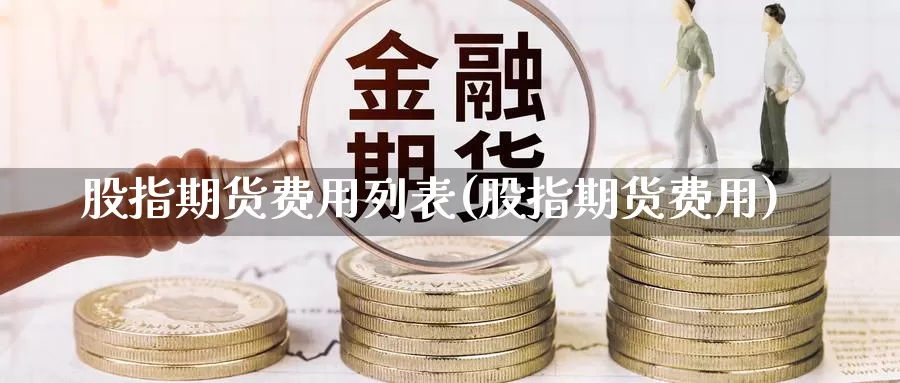 股指期货费用列表(股指期货费用)_https://www.shfengdie.com_财经直播室_第1张