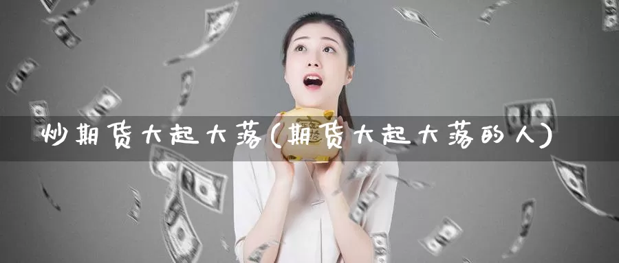 炒期货大起大落(期货大起大落的人)_https://www.shfengdie.com_财经直播室_第1张