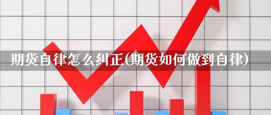 期货自律怎么纠正(期货如何做到自律)_https://www.shfengdie.com_黄金期货_第1张