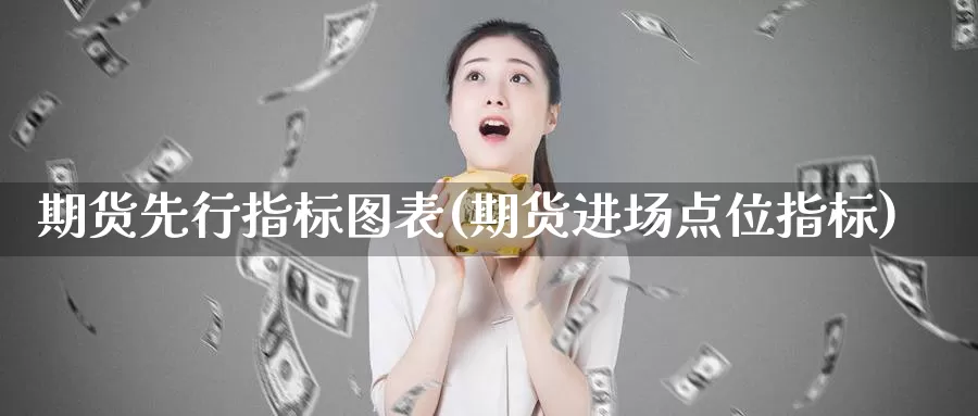 期货先行指标图表(期货进场点位指标)_https://www.shfengdie.com_财经直播室_第1张