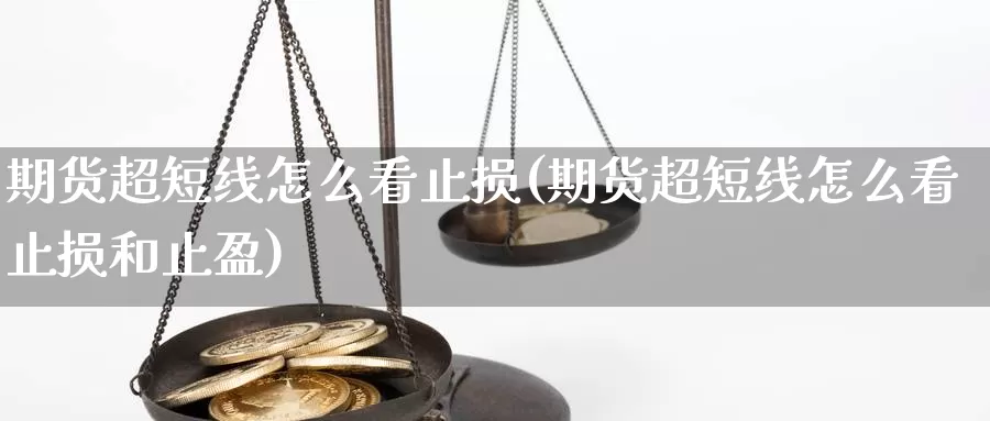 期货超短线怎么看止损(期货超短线怎么看止损和止盈)_https://www.shfengdie.com_原油期货_第1张