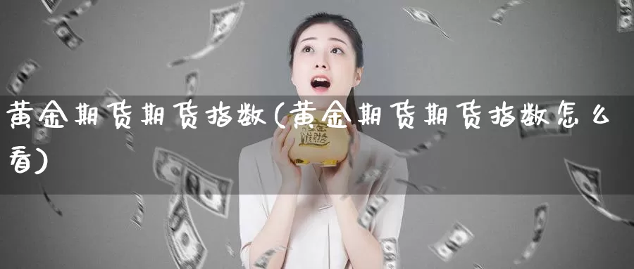 黄金期货期货指数(黄金期货期货指数怎么看)_https://www.shfengdie.com_黄金期货_第1张