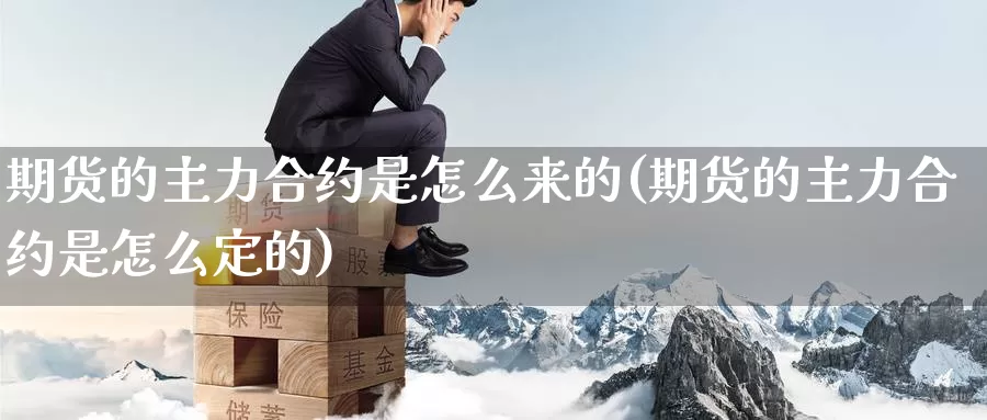 期货的主力合约是怎么来的(期货的主力合约是怎么定的)_https://www.shfengdie.com_黄金期货_第1张