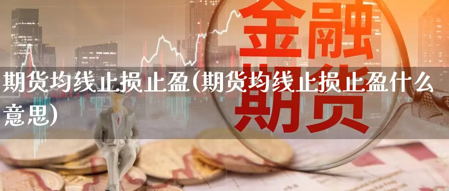 期货均线止损止盈(期货均线止损止盈什么意思)_https://www.shfengdie.com_黄金期货_第1张