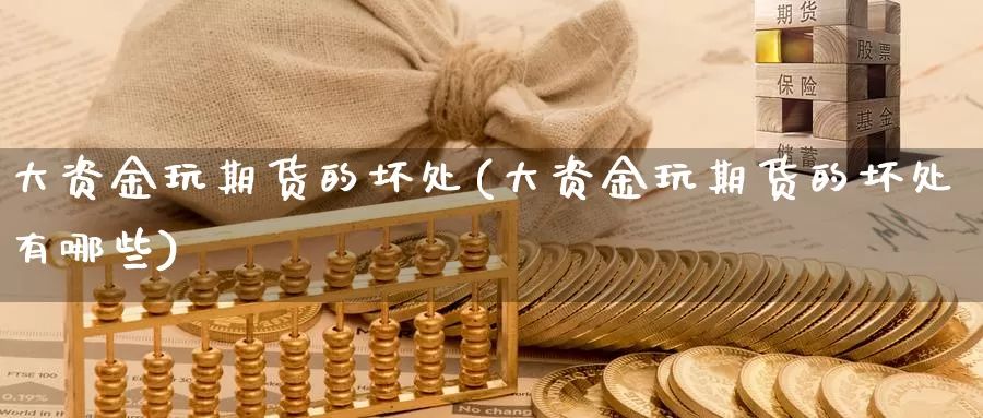 大资金玩期货的坏处(大资金玩期货的坏处有哪些)_https://www.shfengdie.com_黄金期货_第1张